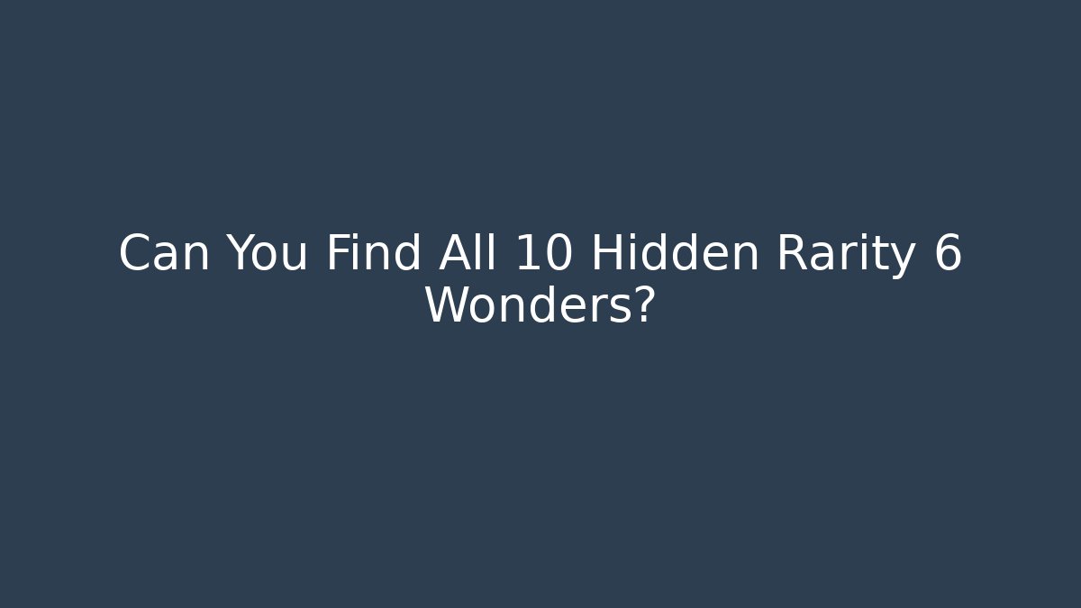 Can You Find All 10 Hidden Rarity 6 Wonders?