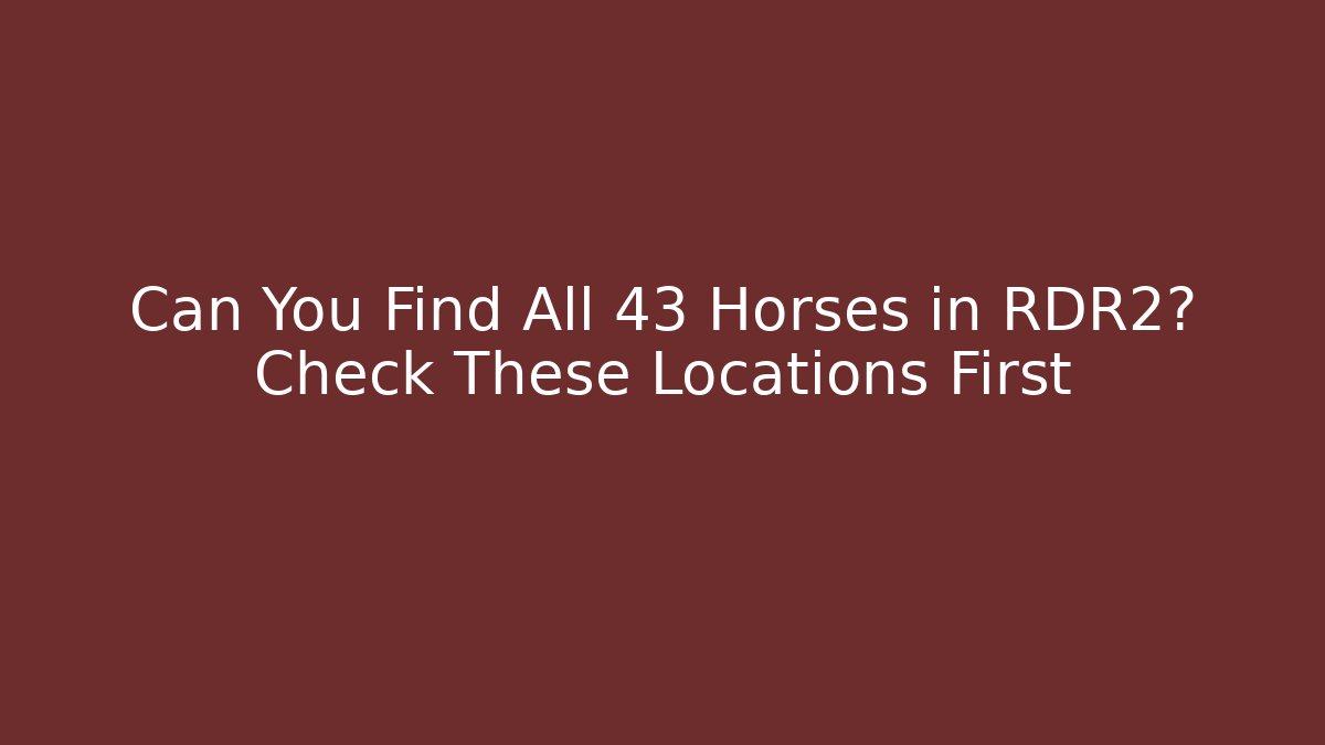 Can You Find All 43 Horses in RDR2? Check These Locations First