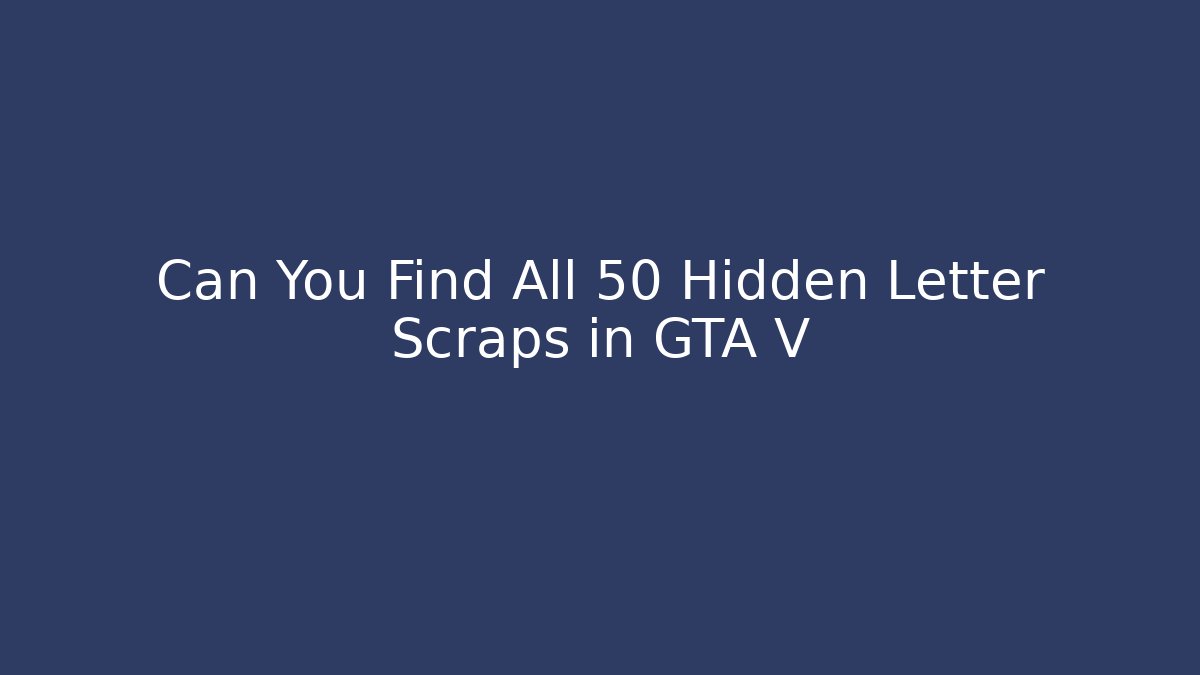 Can You Find All 50 Hidden Letter Scraps in GTA V