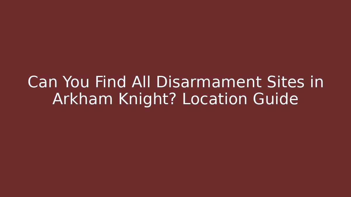 Can You Find All Disarmament Sites in Arkham Knight? Location Guide