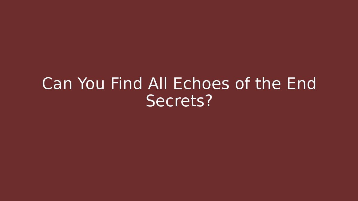 Can You Find All Echoes of the End Secrets?