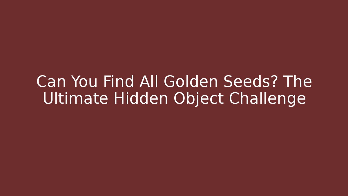 Can You Find All Golden Seeds? The Ultimate Hidden Object Challenge