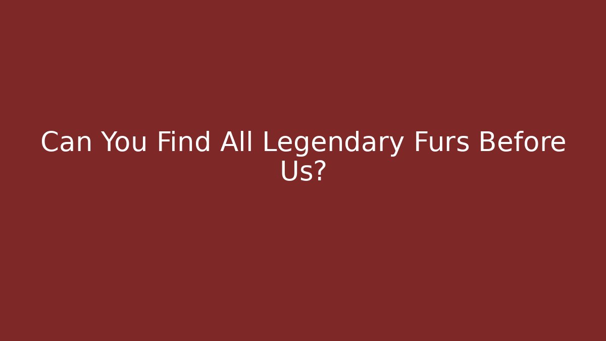 Can You Find All Legendary Furs Before Us?