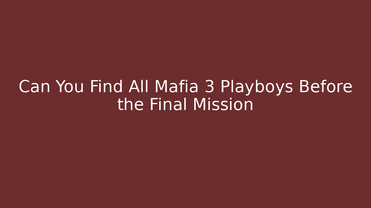 Can You Find All Mafia 3 Playboys Before the Final Mission - Critter Realm