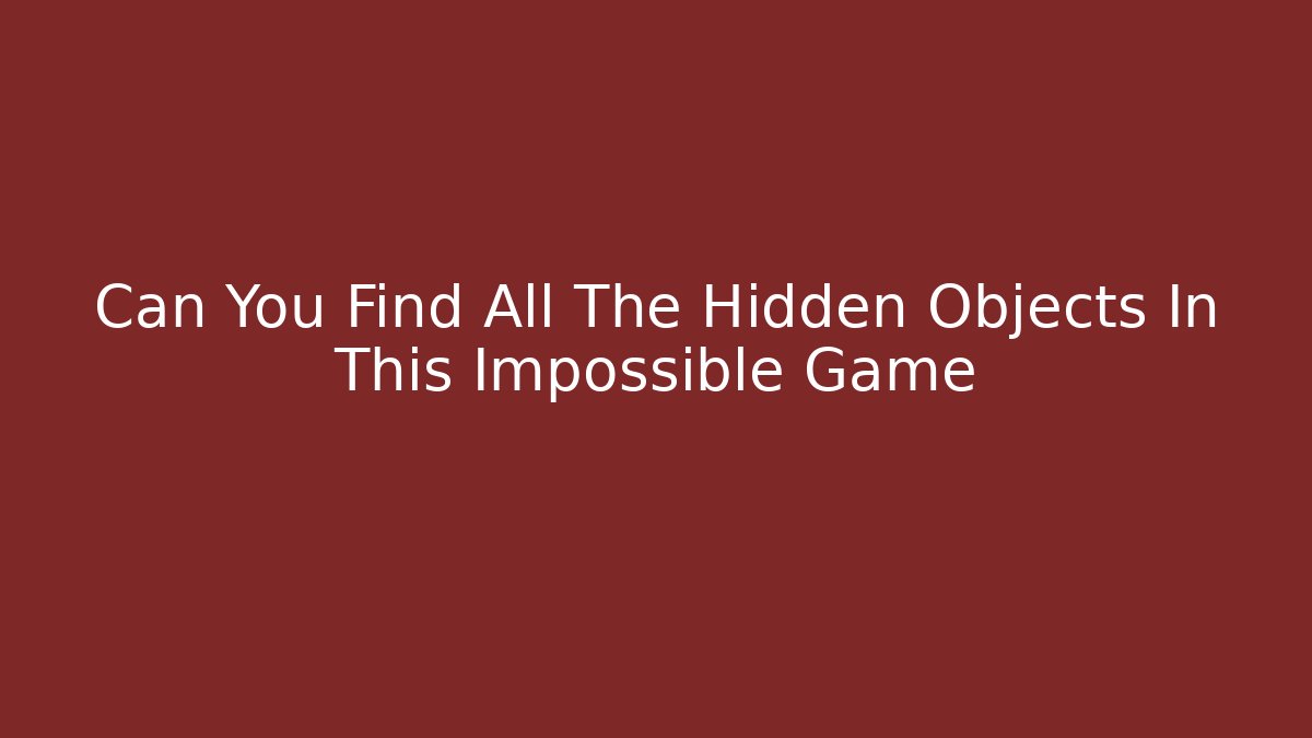 Can You Find All The Hidden Objects In This Impossible Game
