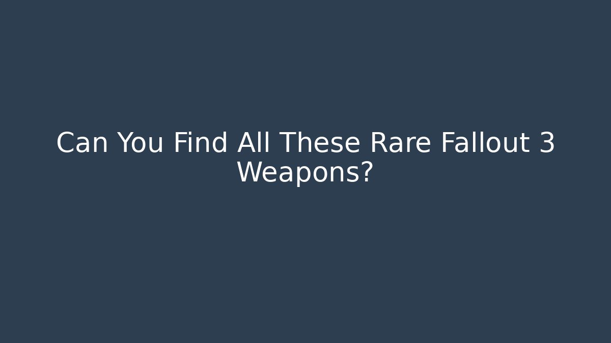 Can You Find All These Rare Fallout 3 Weapons?