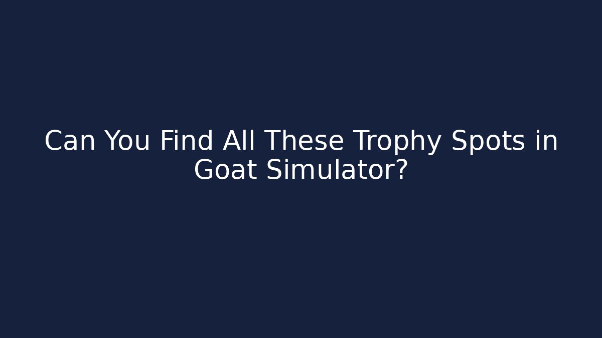 Can You Find All These Trophy Spots in Goat Simulator?