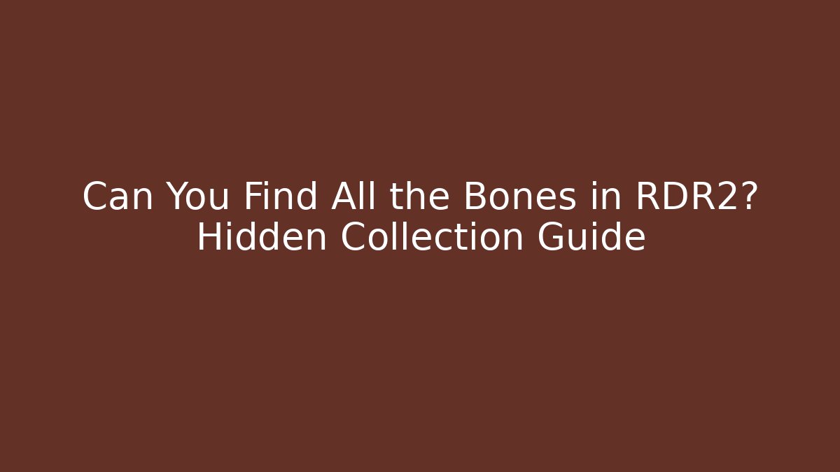Can You Find All the Bones in RDR2? Hidden Collection Guide