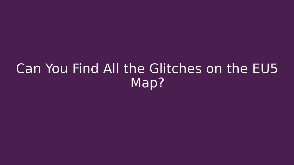 Can You Find All the Glitches on the EU5 Map?