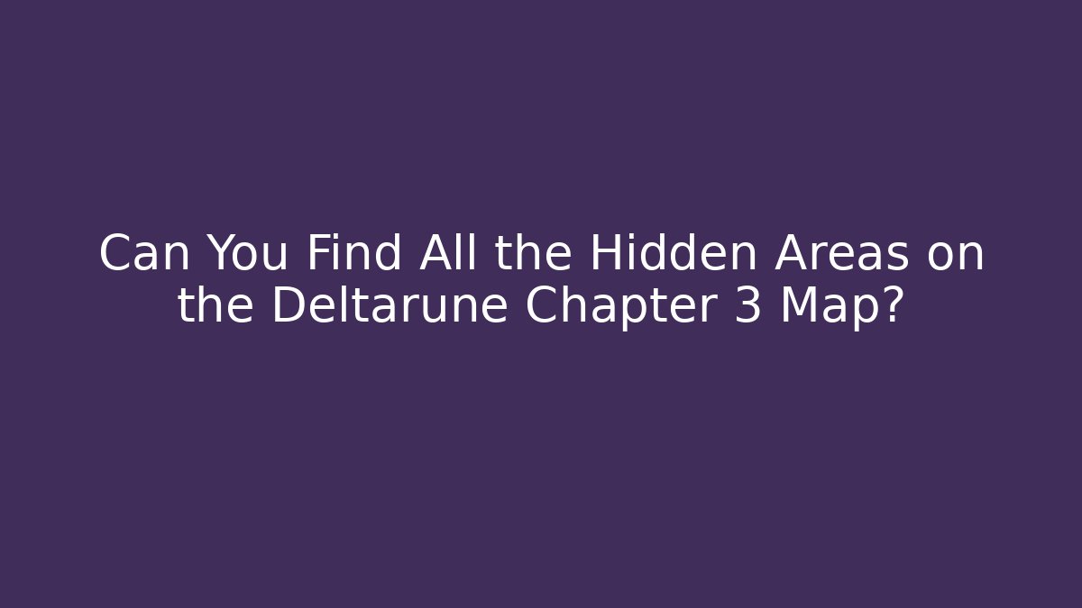 Can You Find All the Hidden Areas on the Deltarune Chapter 3 Map?