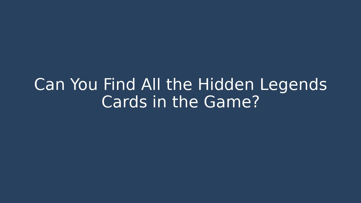 Can You Find All the Hidden Legends Cards in the Game?