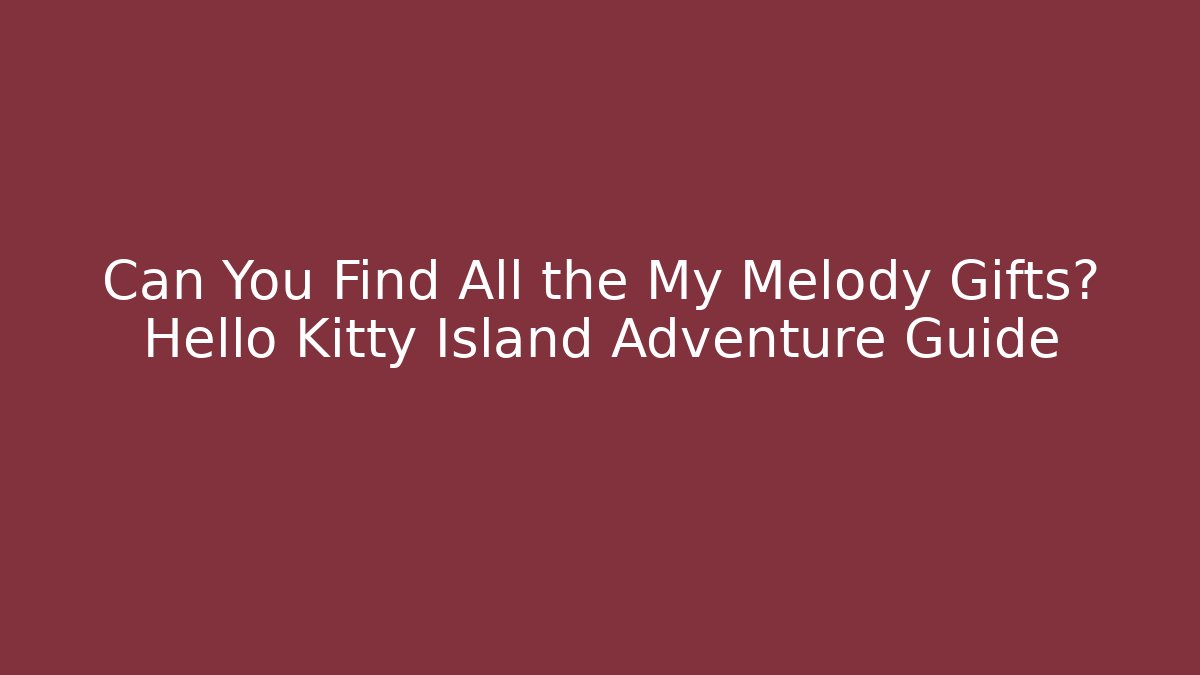 Can You Find All the My Melody Gifts? Hello Kitty Island Adventure Guide