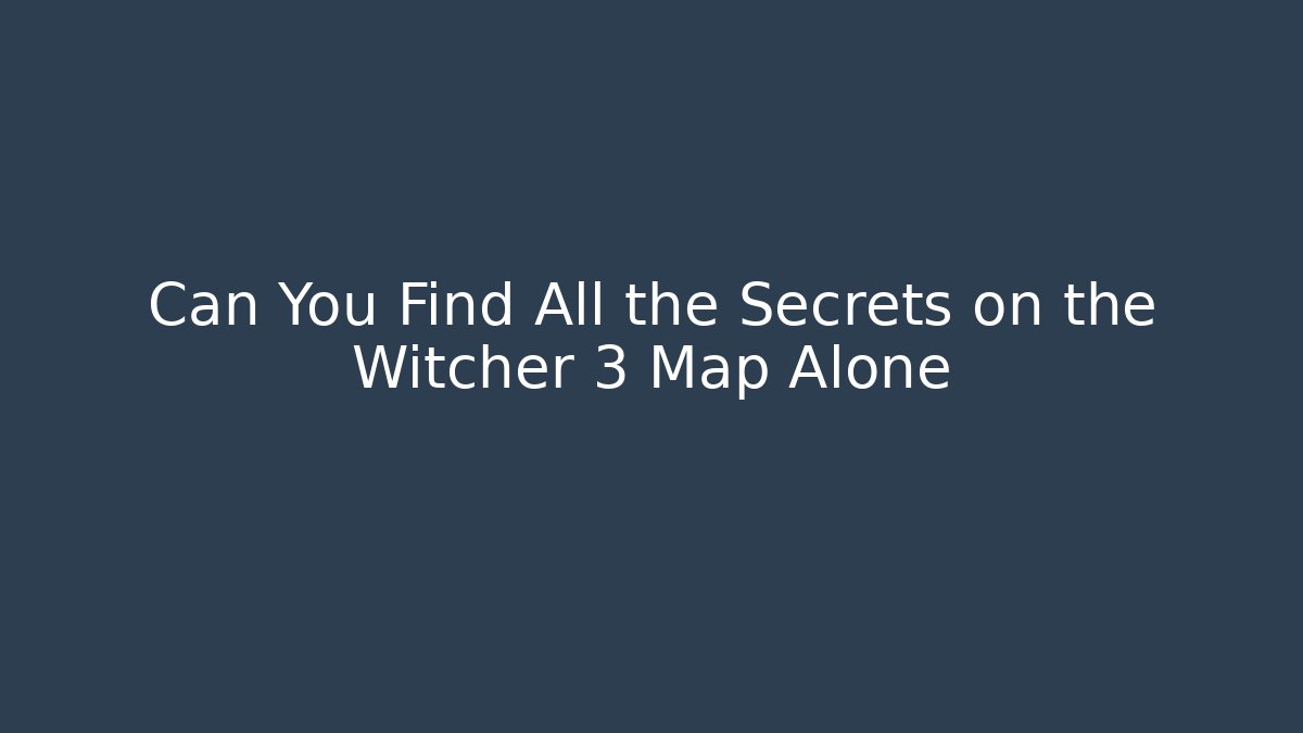 Can You Find All the Secrets on the Witcher 3 Map Alone