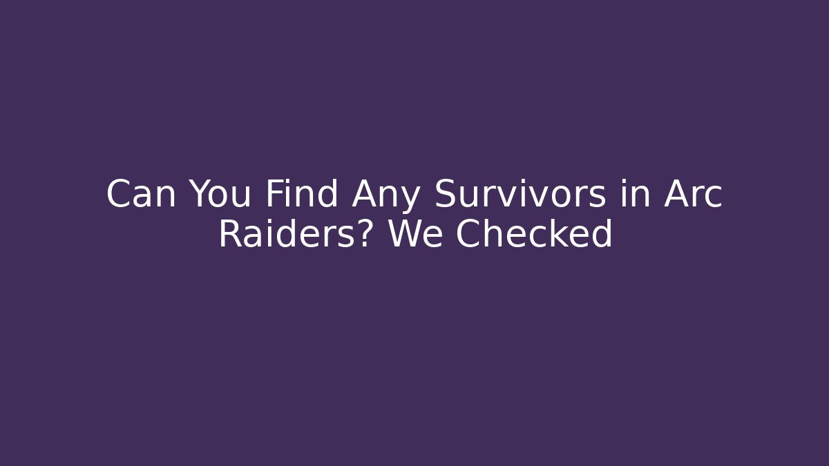 Can You Find Any Survivors in Arc Raiders? We Checked - Critter Realm
