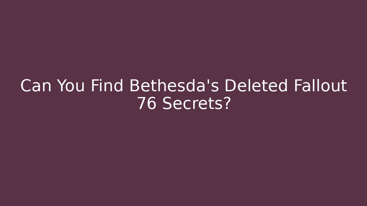 Can You Find Bethesda's Deleted Fallout 76 Secrets?