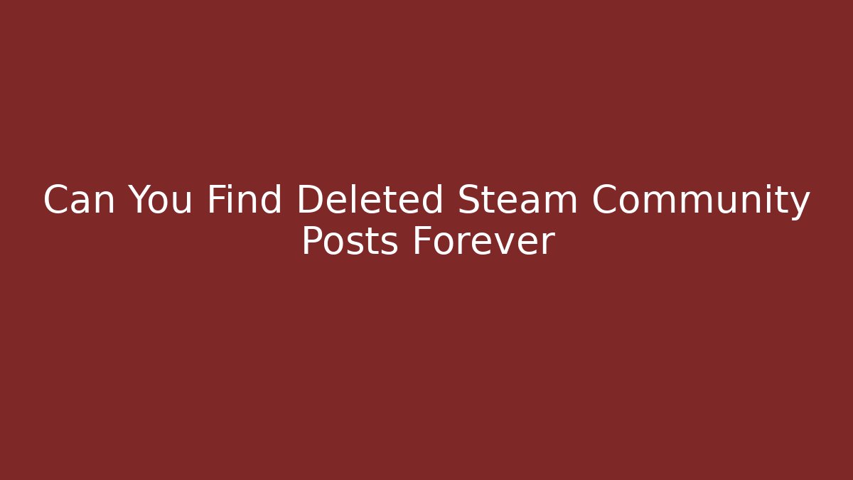 Can You Find Deleted Steam Community Posts Forever - Critter Realm