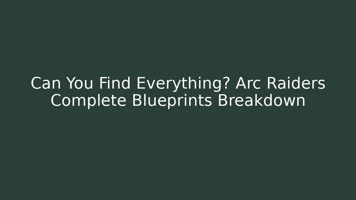 Can You Find Everything? Arc Raiders Complete Blueprints Breakdown