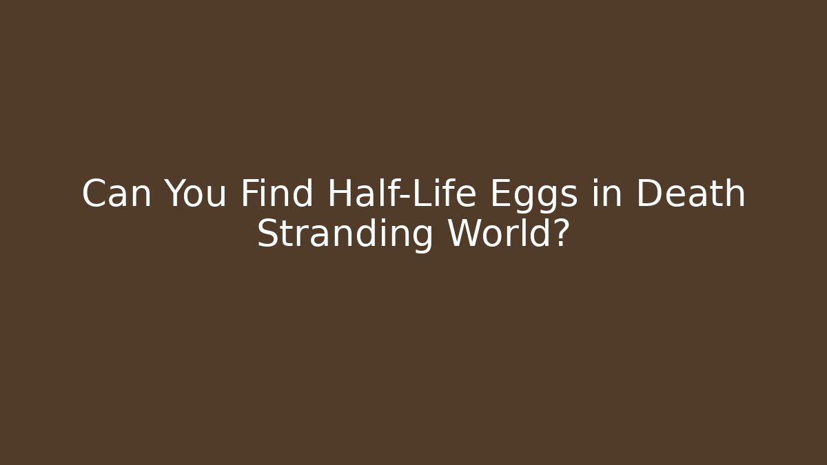 Can You Find Half-Life Eggs in Death Stranding World?