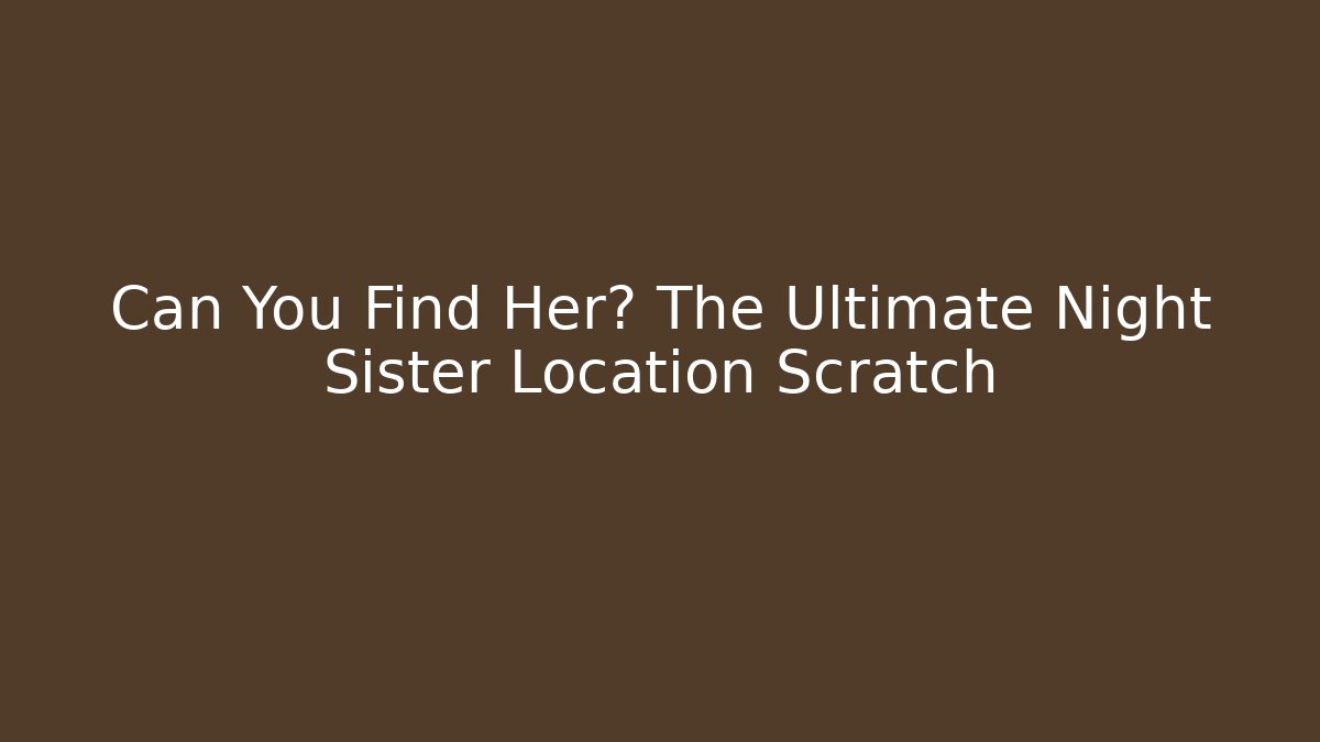 Can You Find Her? The Ultimate Night Sister Location Scratch