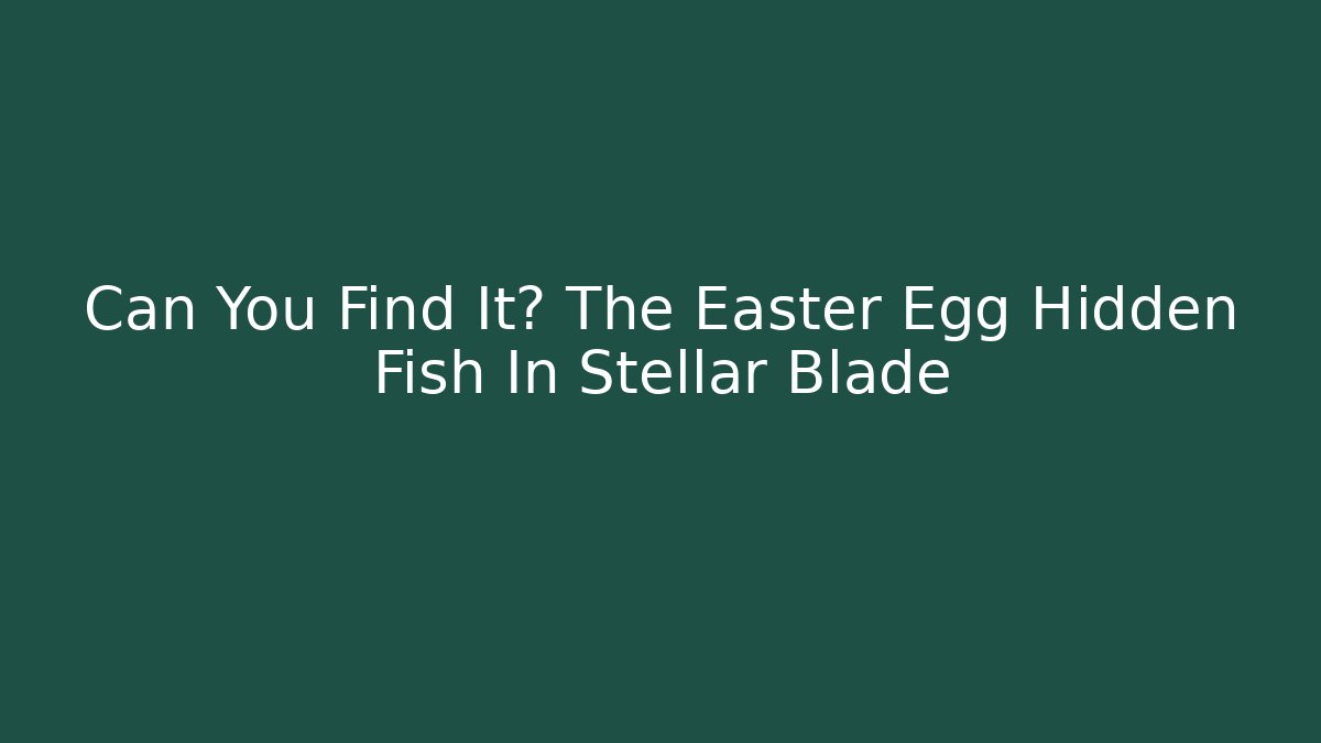 Can You Find It? The Easter Egg Hidden Fish In Stellar Blade