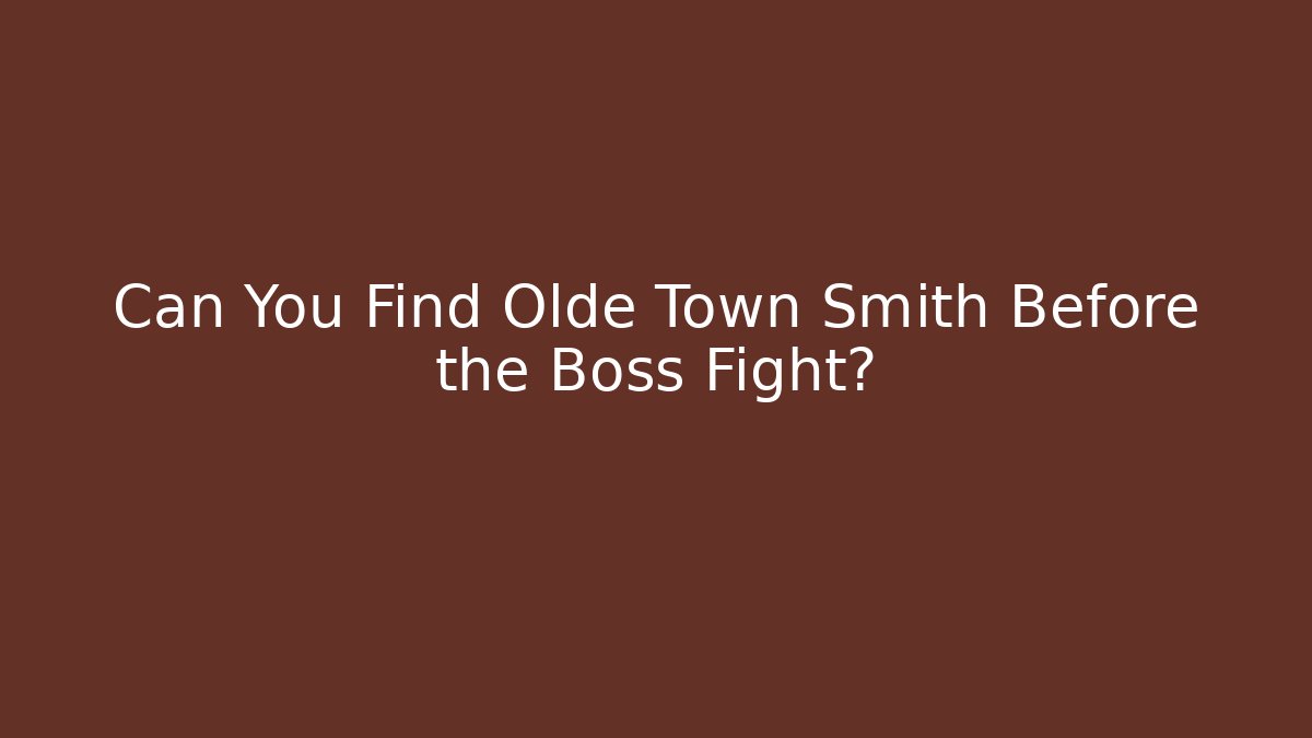 Can You Find Olde Town Smith Before the Boss Fight?