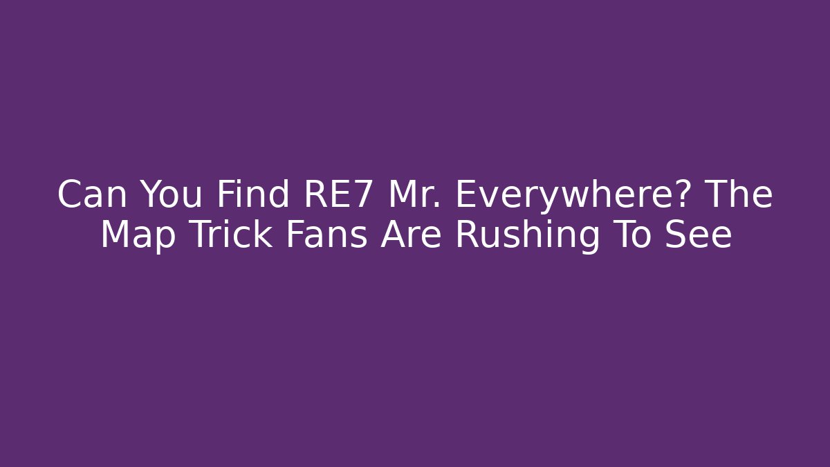 Can You Find RE7 Mr. Everywhere? The Map Trick Fans Are Rushing To See