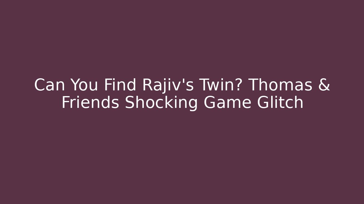 Can You Find Rajiv's Twin? Thomas & Friends Shocking Game Glitch