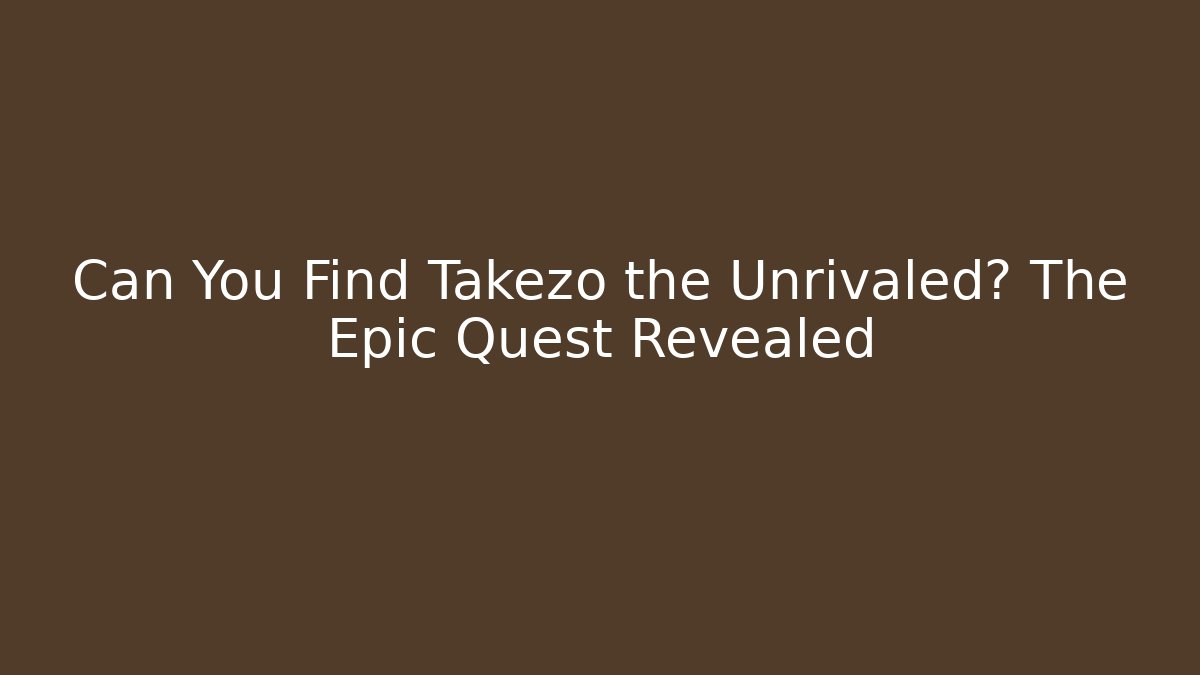 Can You Find Takezo the Unrivaled? The Epic Quest Revealed