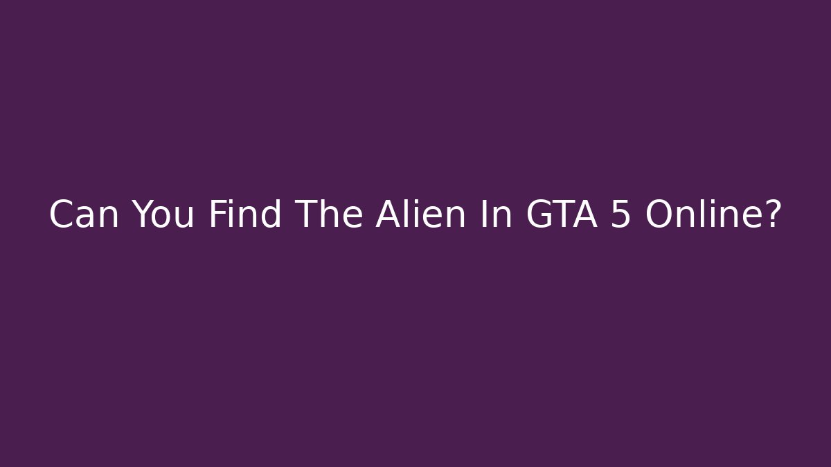 Can You Find The Alien In GTA 5 Online?