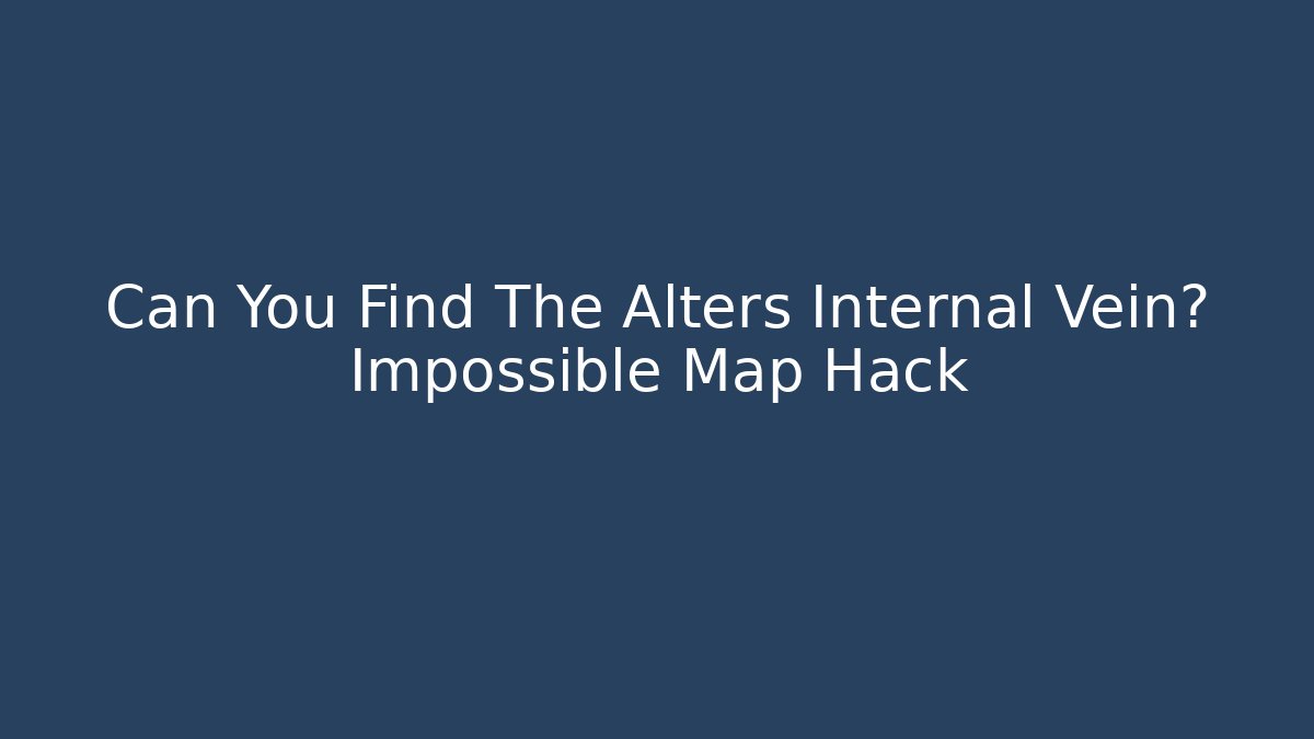 Can You Find The Alters Internal Vein? Impossible Map Hack