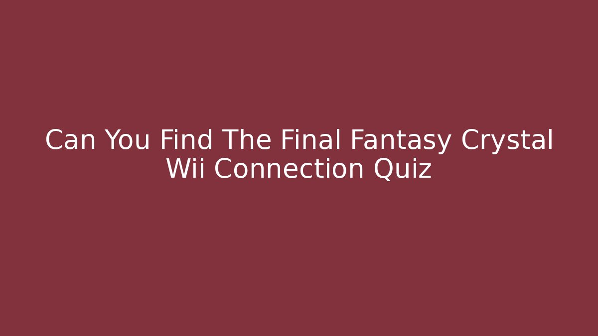 Can You Find The Final Fantasy Crystal Wii Connection Quiz