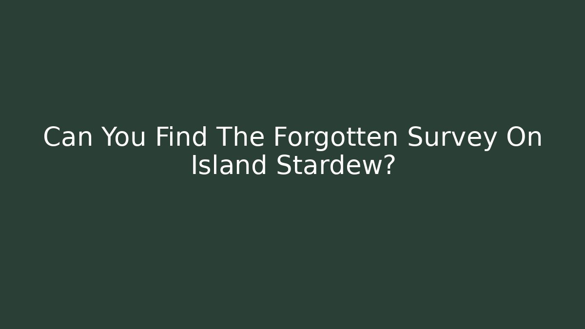 Can You Find The Forgotten Survey On Island Stardew?