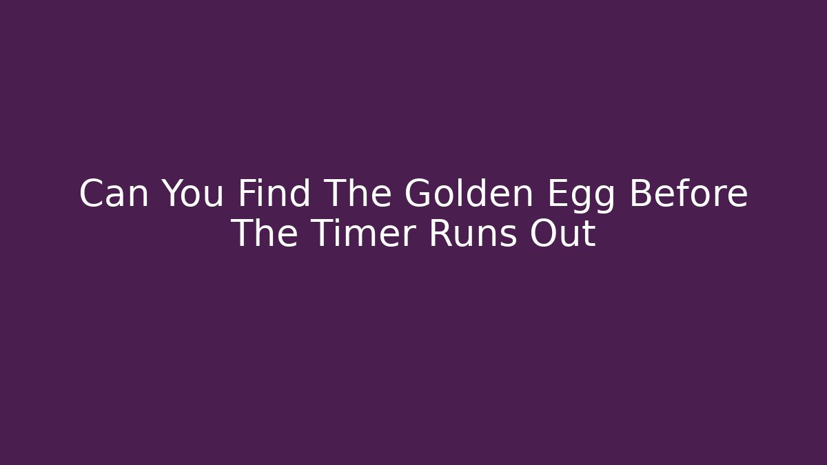 Can You Find The Golden Egg Before The Timer Runs Out
