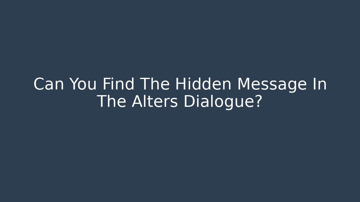Can You Find The Hidden Message In The Alters Dialogue?