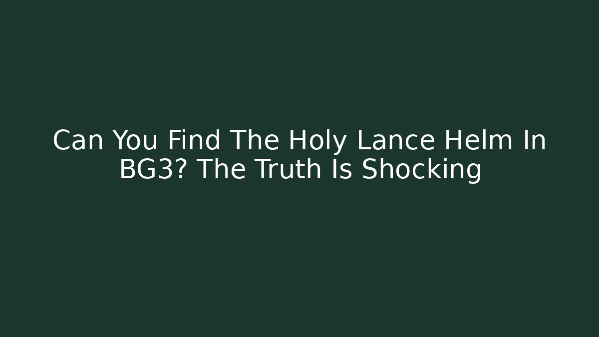 Can You Find The Holy Lance Helm In BG3? The Truth Is Shocking - Critter Realm