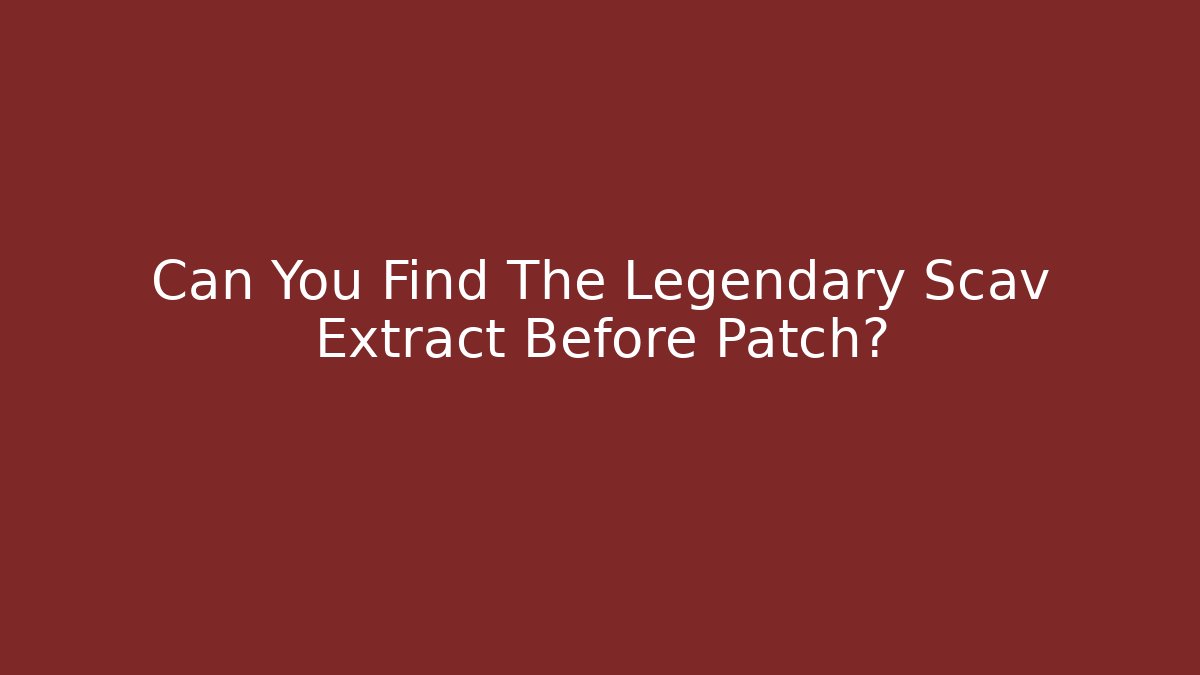 Can You Find The Legendary Scav Extract Before Patch?