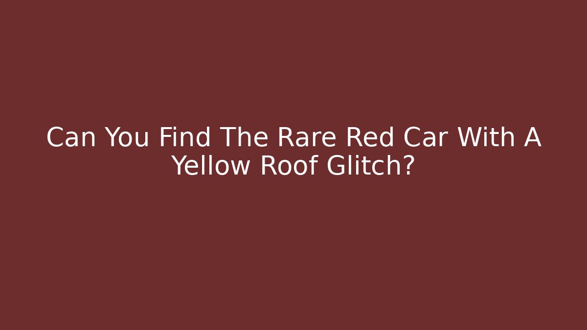 Can You Find The Rare Red Car With A Yellow Roof Glitch?