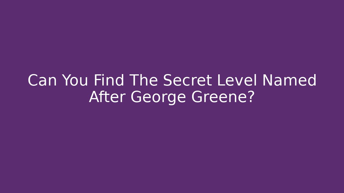 Can You Find The Secret Level Named After George Greene?
