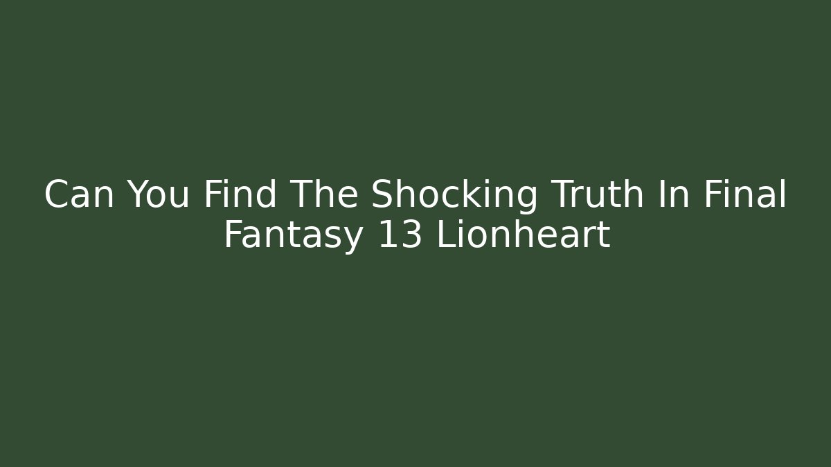 Can You Find The Shocking Truth In Final Fantasy 13 Lionheart