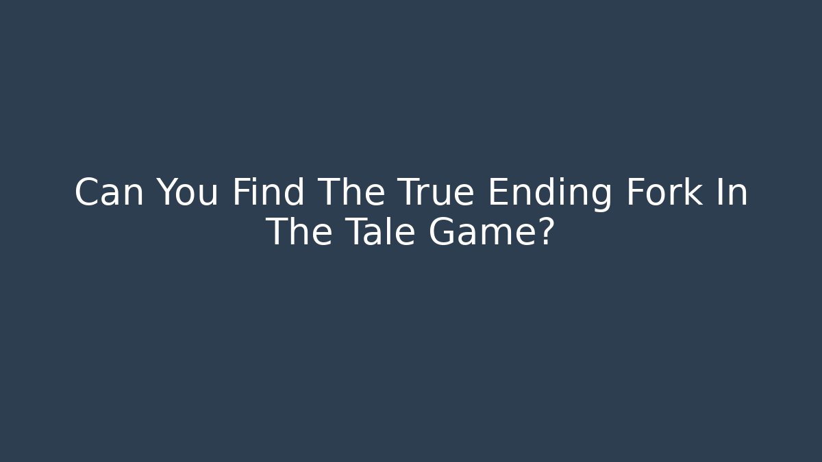 Can You Find The True Ending Fork In The Tale Game?