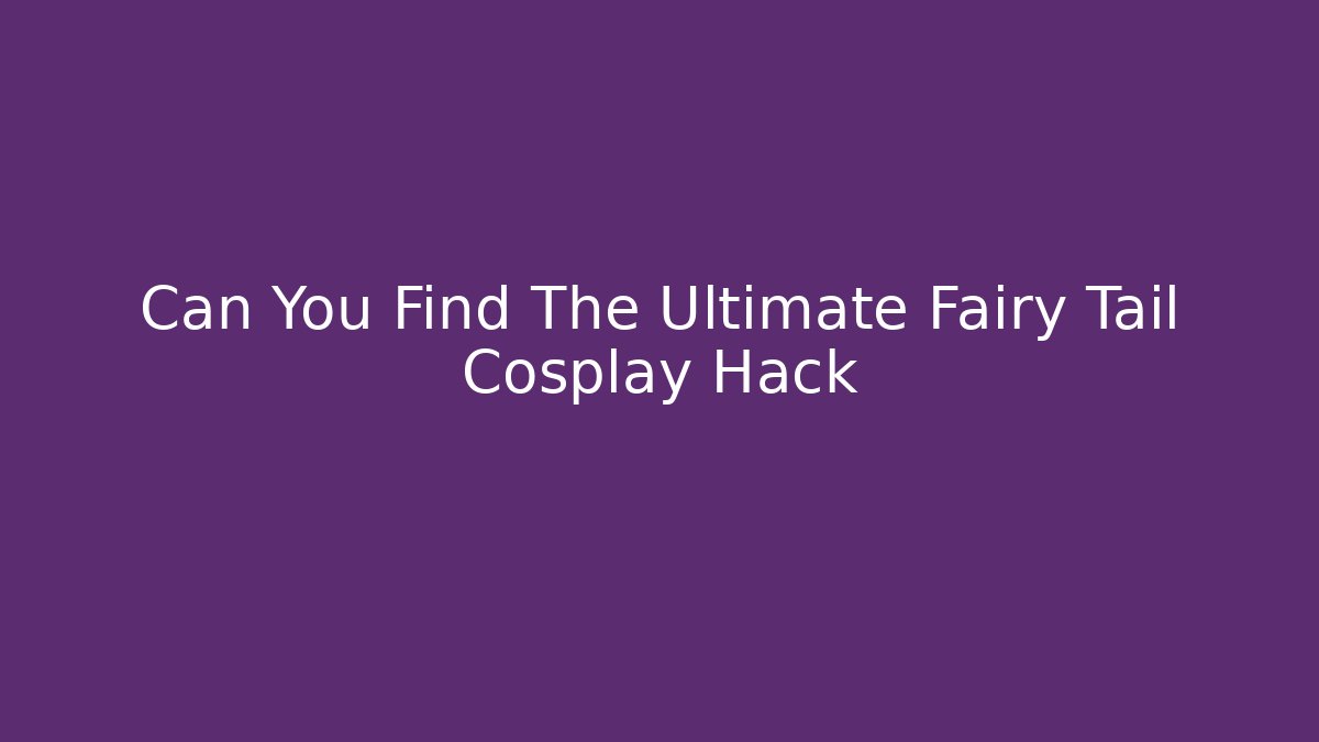 Can You Find The Ultimate Fairy Tail Cosplay Hack