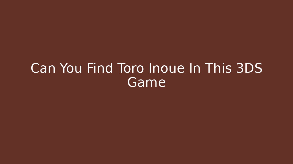 Can You Find Toro Inoue In This 3DS Game