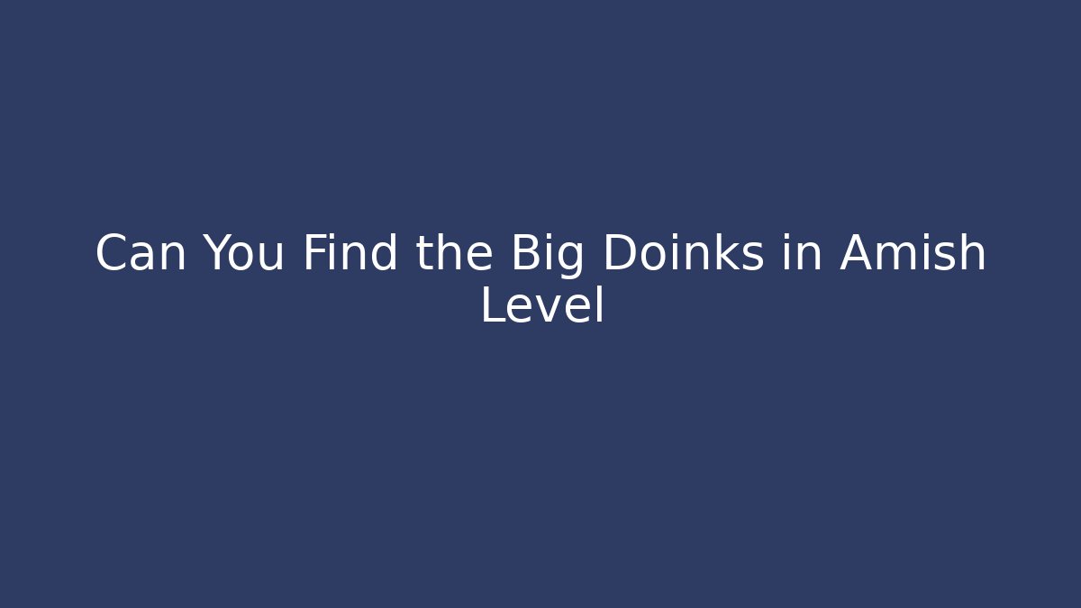 Can You Find the Big Doinks in Amish Level