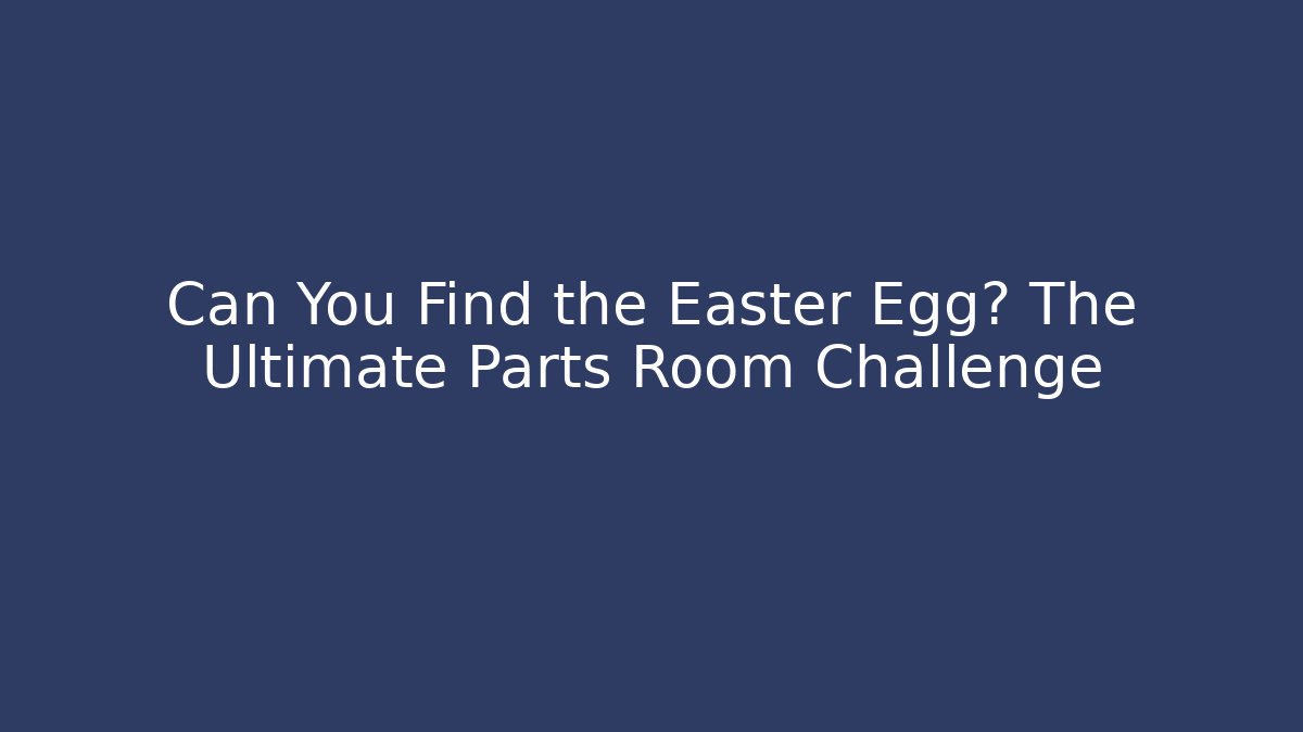 Can You Find the Easter Egg? The Ultimate Parts Room Challenge