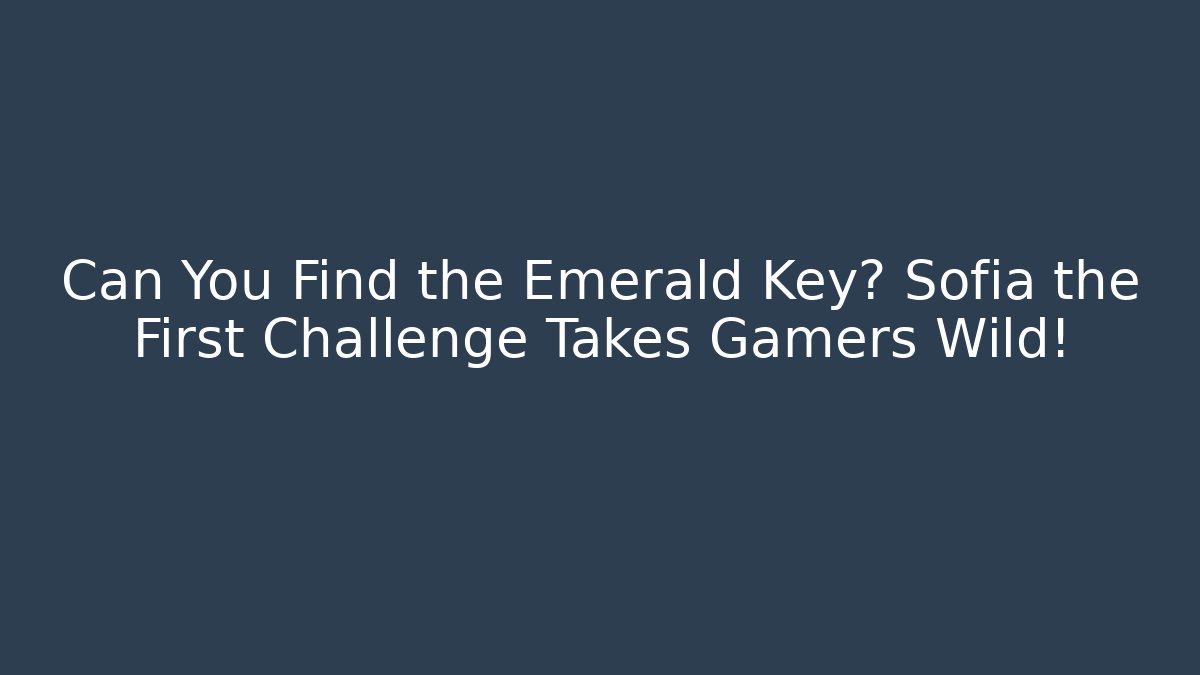 Can You Find the Emerald Key? Sofia the First Challenge Takes Gamers Wild!