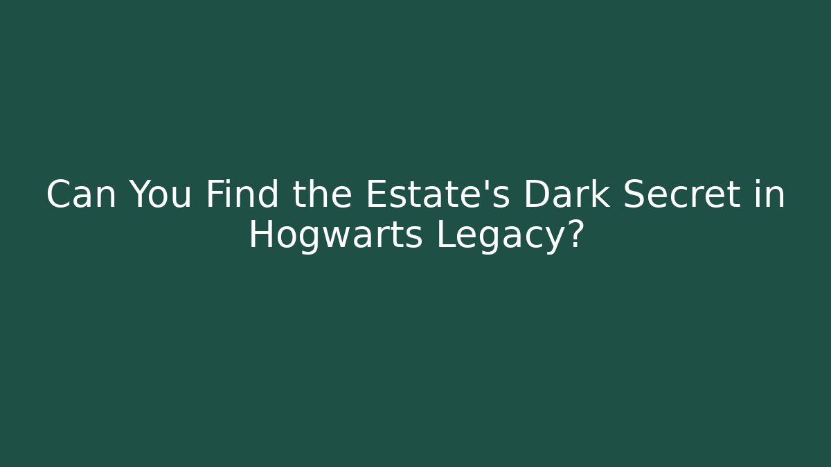 Can You Find the Estate's Dark Secret in Hogwarts Legacy?