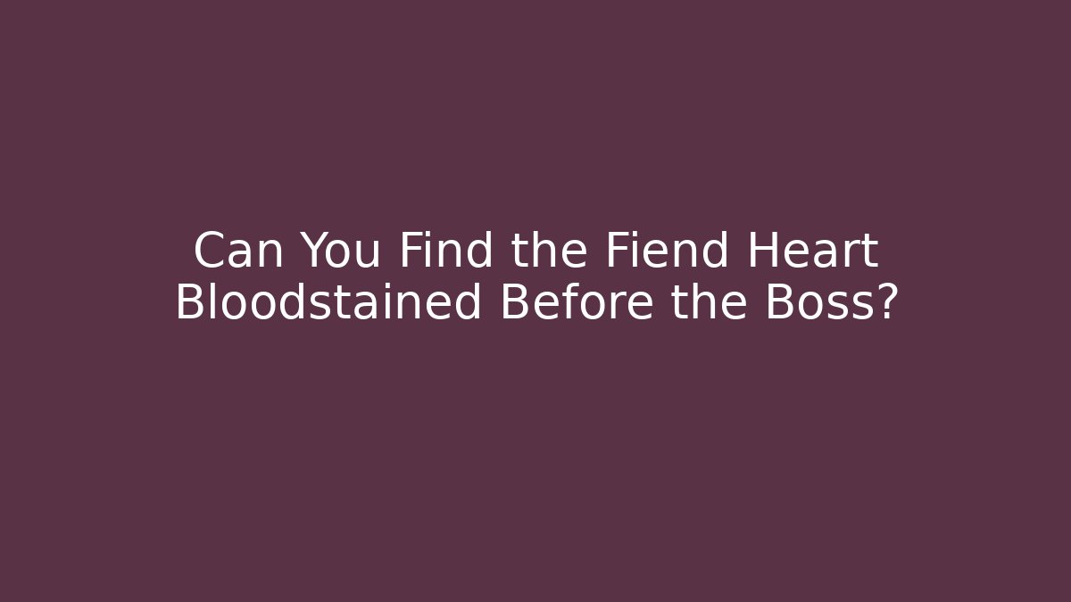 Can You Find the Fiend Heart Bloodstained Before the Boss?