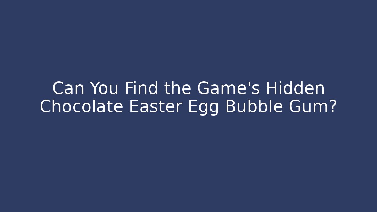 Can You Find the Game's Hidden Chocolate Easter Egg Bubble Gum?