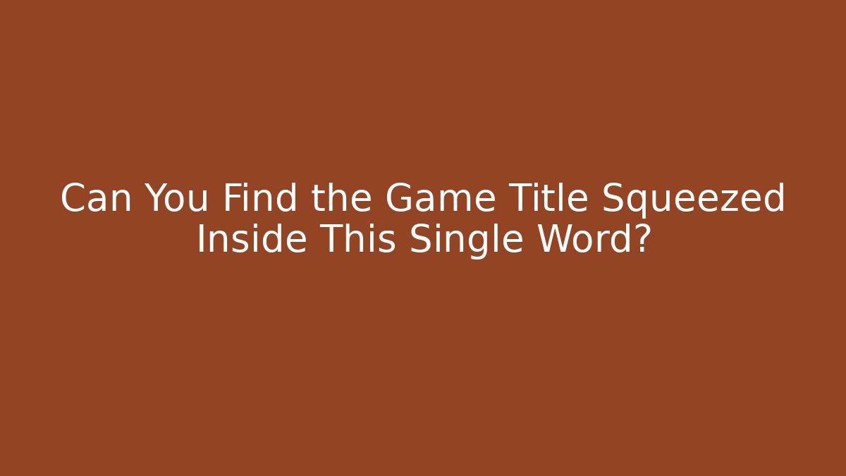 Can You Find the Game Title Squeezed Inside This Single Word?