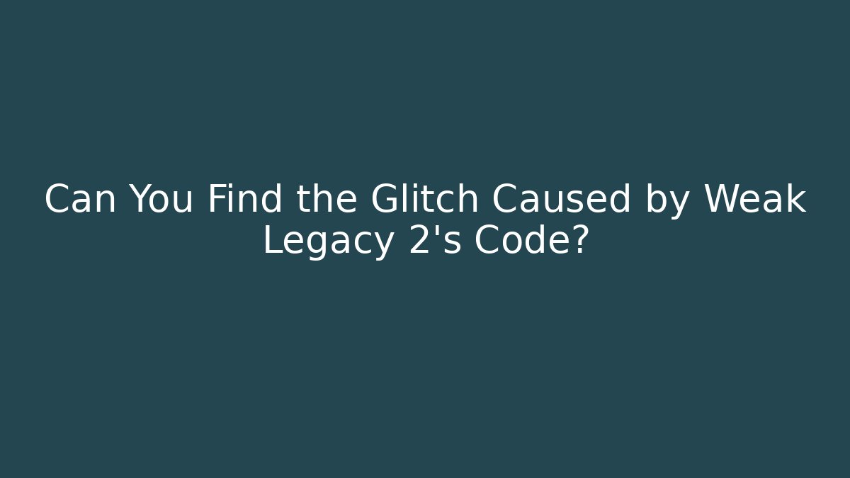 Can You Find the Glitch Caused by Weak Legacy 2's Code?